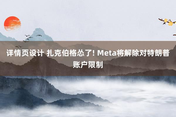 详情页设计 扎克伯格怂了! Meta将解除对特朗普账户限制