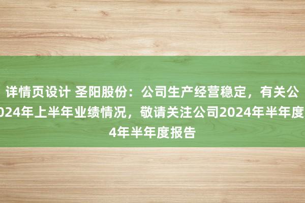 详情页设计 圣阳股份：公司生产经营稳定，有关公司2024年上半年业绩情况，敬请关注公司2024年半年度报告