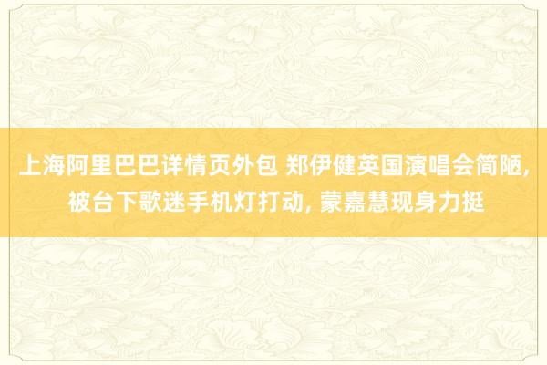 上海阿里巴巴详情页外包 郑伊健英国演唱会简陋, 被台下歌迷手机灯打动, 蒙嘉慧现身力挺