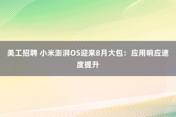 美工招聘 小米澎湃OS迎来8月大包：应用响应速度提升