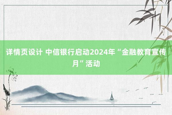 详情页设计 中信银行启动2024年“金融教育宣传月”活动