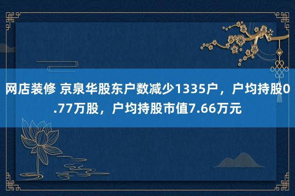 网店装修 京泉华股东户数减少1335户，户均持股0.77万股，户均持股市值7.66万元