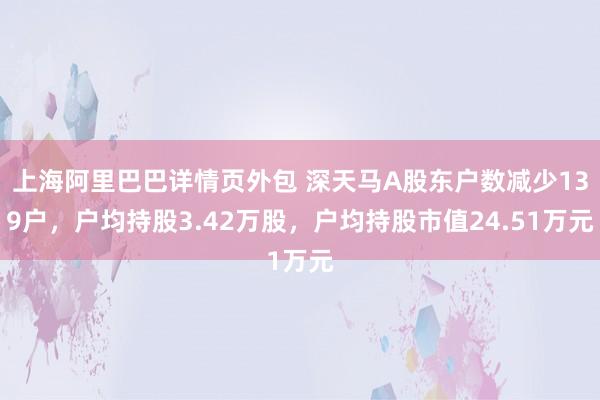 上海阿里巴巴详情页外包 深天马A股东户数减少139户，户均持股3.42万股，户均持股市值24.51万元