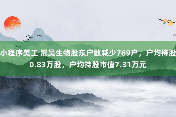 小程序美工 冠昊生物股东户数减少769户，户均持股0.83万股，户均持股市值7.31万元