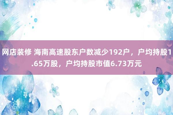 网店装修 海南高速股东户数减少192户，户均持股1.65万股，户均持股市值6.73万元