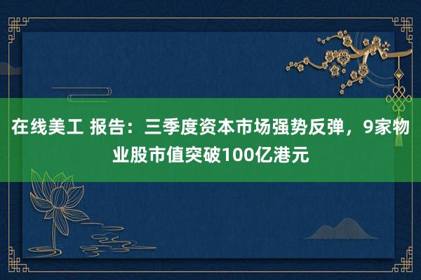 在线美工 报告：三季度资本市场强势反弹，9家物业股市值突破100亿港元