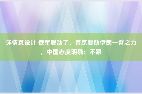 详情页设计 俄军舰动了，普京要助伊朗一臂之力，中国态度明确：不跟