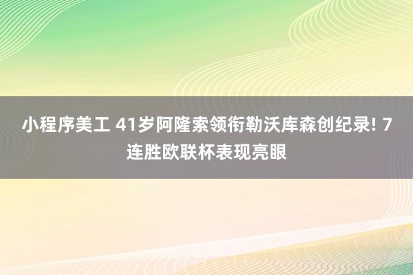 小程序美工 41岁阿隆索领衔勒沃库森创纪录! 7连胜欧联杯表现亮眼