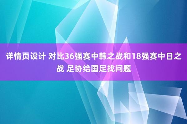 详情页设计 对比36强赛中韩之战和18强赛中日之战 足协给国足找问题