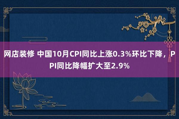 网店装修 中国10月CPI同比上涨0.3%环比下降，PPI同比降幅扩大至2.9%